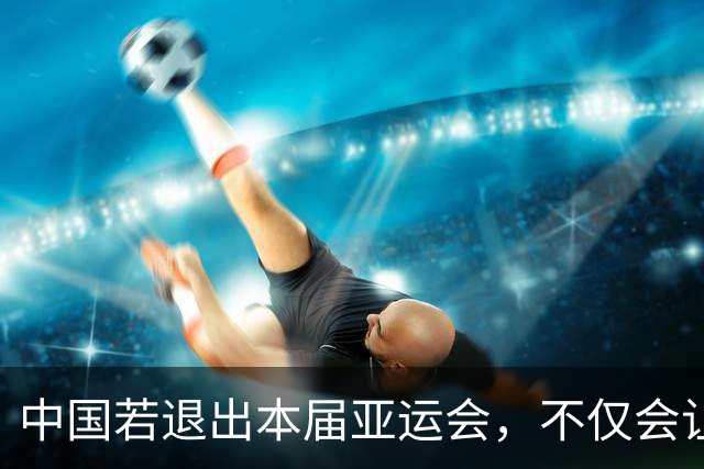 中国若退出本届亚运会，不仅会让赛事大失光彩，甚至可能让日本因缺少中国的参与而亏得血本无归。