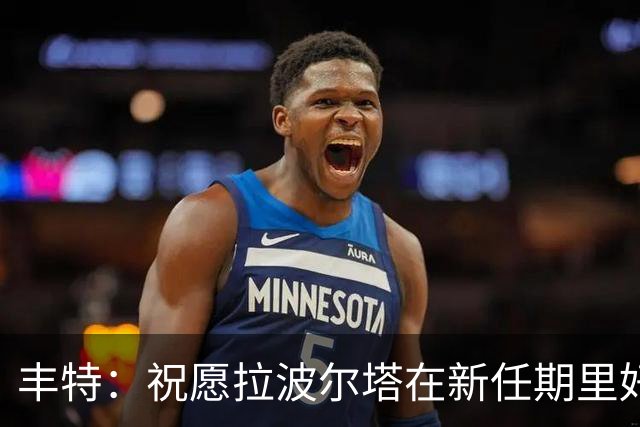 丰特：祝愿拉波尔塔在新任期里好运并取得成功，我们随时提供帮助