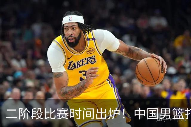 二阶段比赛时间出炉！中国男篮打黎卡沙3队很难，郭士强改变用人