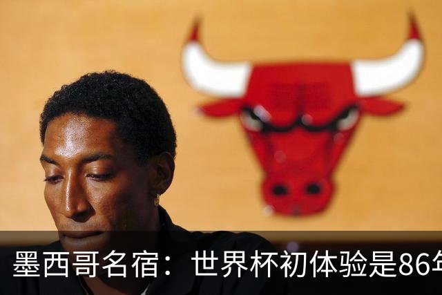 墨西哥名宿：世界杯初体验是86年上帝之手，相信墨西哥这次能走远