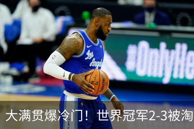 大满贯爆冷门！世界冠军2-3被淘汰，国乒连轰3-0，王楚钦首秀敲定