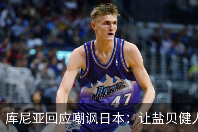 库尼亚回应嘲讽日本：让盐贝健人认清位置是好事 我们感受到冒犯