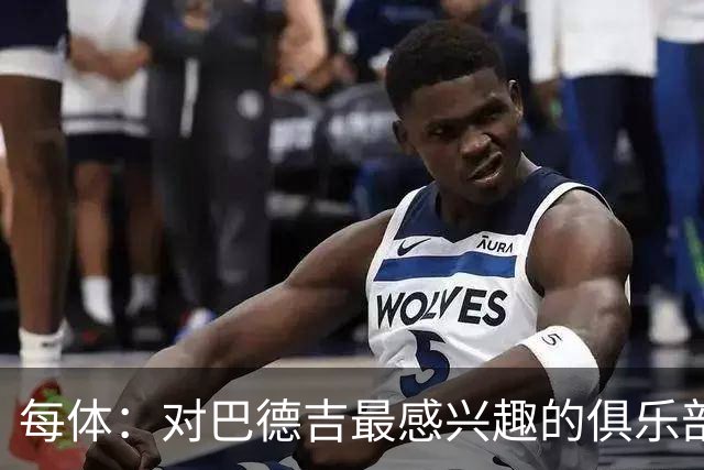 每体：对巴德吉最感兴趣的俱乐部主要来自英超，布莱顿对他有意