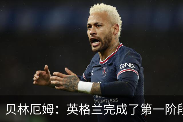贝林厄姆：英格兰完成了第一阶段任务，我们每天都要努力进步