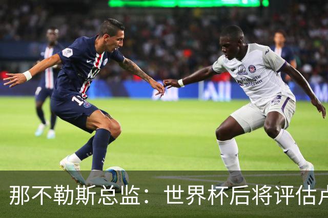 那不勒斯总监：世界杯后将评估卢卡库，关注哈莱利的并非只有我们