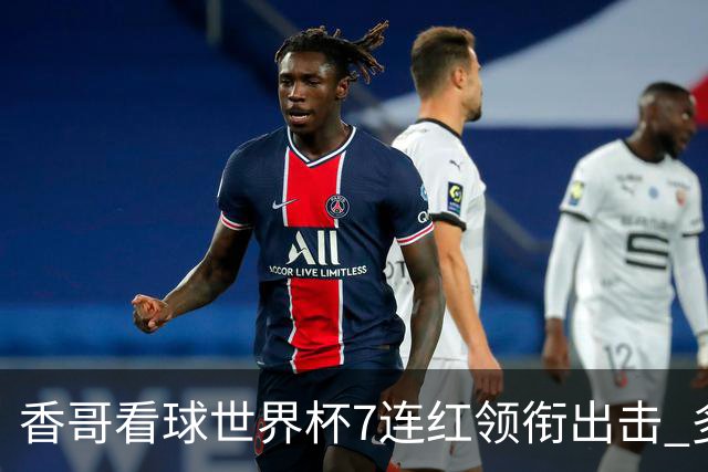 香哥看球世界杯7连红领衔出击 多人长线命中超8成！
