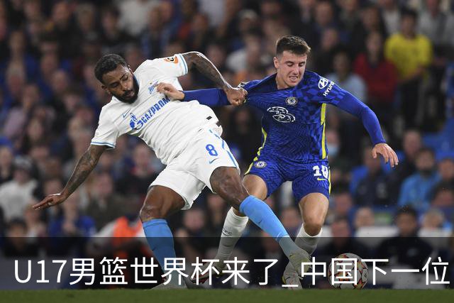 U17男篮世界杯来了 中国下一位NBA球员或就在其中